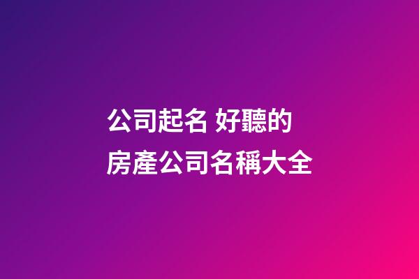 公司起名 好聽的房產公司名稱大全-第1張-公司起名-玄機派